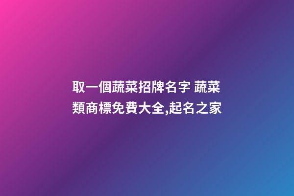 取一個蔬菜招牌名字 蔬菜類商標免費大全,起名之家-第1張-商標起名-玄機派